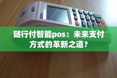 隨行付智能POS 未來支付方式的革新之道與結(jié)算設(shè)備的進(jìn)化
