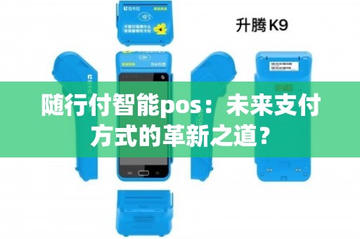 隨行付智能POS 結(jié)算設(shè)備的未來創(chuàng)新與變革